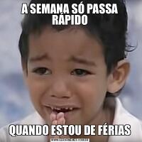 A SEMANA SÓ PASSA RÁPIDOQUANDO ESTOU DE FÉRIAS