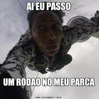 AI EU PASSOUM RODAO NO MEU PARCA 