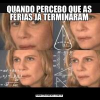 QUANDO PERCEBO QUE AS FÉRIAS JÁ TERMINARAM