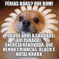 FÉRIAS BOAS? QUE BOM!PORQUE AQUI A SAUDADE FOI PUXADA! 
ENERGIA RENOVADA, QUE VENHA CRIANÇAS, BLACK E NATAL KKKKK