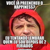 VOCÊ JÁ PREENCHEU O HAPPINESS?EU TENTANDO LEMBRAR QUEM EU SOU DEPOIS DE 2 FERIADOS