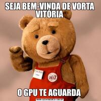 SEJA BEM-VINDA DE VORTA VITÓRIAO GPU TE AGUARDA 