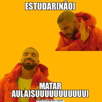 ESTUDAR[NÃO]MATAR AULA]SUUUUUUUUUUU]