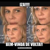 IZA!!!!BEM-VINDA DE VOLTA!! 
