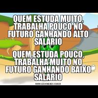 QUEM ESTUDA MUITO, TRABALHA POUCO NO FUTURO GANHANDO ALTO SALÁRIOQUEM ESTUDA POUCO, TRABALHA MUITO NO FUTURO GANHANDO BAIXO SALÁRIO