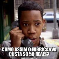 COMO ASSIM O FABRICANVA CUSTA SÓ 50 REAIS?