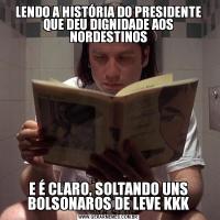 LENDO A HISTÓRIA DO PRESIDENTE QUE DEU DIGNIDADE AOS NORDESTINOSE É CLARO, SOLTANDO UNS BOLSONAROS DE LEVE KKK