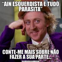 “AIN ESQUERDISTA É TUDO PARASITA”CONTE-ME MAIS SOBRE NÃO FAZER A SUA PARTE...