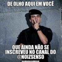 DE OLHO AQUI EM VOCÊQUE AINDA NÃO SE INSCREVEU NO CANAL DO @NOIZSENSO