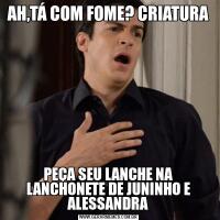 AH,TÁ COM FOME? CRIATURAPEÇA SEU LANCHE NA LANCHONETE DE JUNINHO E ALESSANDRA