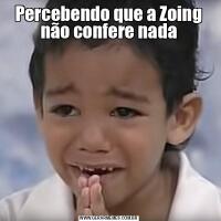 Percebendo que a Zoing não confere nada