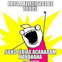 PARA A FELICIDADE DE TODOS SUAS FÉRIAS ACABARAM HAHAHAHA