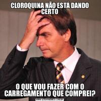 CLOROQUINA NÃO ESTÁ DANDO CERTOO QUE VOU FAZER COM O CARREGAMENTO QUE COMPREI?
