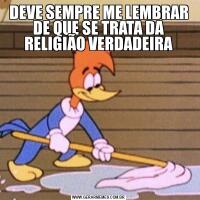 DEVE SEMPRE ME LEMBRAR DE QUE SE TRATA DA RELIGIÃO VERDADEIRA