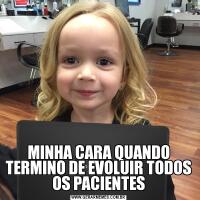 MINHA CARA QUANDO TERMINO DE EVOLUIR TODOS OS PACIENTES