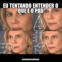EU TENTANDO ENTENDER O QUE É O PAD