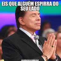 EIS QUE ALGUÉM ESPIRRA DO SEU LADO