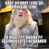 BABY DO BABY LEIBE DO BIRULEIBE LEIBEO QUEE ???  KASIKE ?? SEGUNDO LOTE? ACABANDO ?