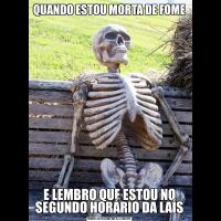 QUANDO ESTOU MORTA DE FOMEE LEMBRO QUE ESTOU NO SEGUNDO HORÁRIO DA LAÍS