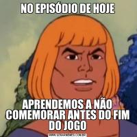 NO EPISÓDIO DE HOJEAPRENDEMOS A NÃO COMEMORAR ANTES DO FIM DO JOGO