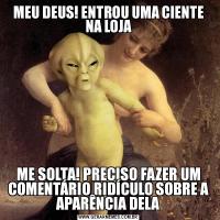 MEU DEUS! ENTROU UMA CIENTE NA LOJAME SOLTA! PRECISO FAZER UM COMENTÁRIO RIDÍCULO SOBRE A APARÊNCIA DELA
