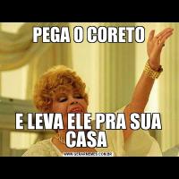 PEGA O CORETOE LEVA ELE PRA SUA CASA 