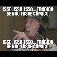 ISSO, ISSO, ISSO... TRÁGICO SE NÃO FOSSE CÔMICO.ISSO, ISSO, ISSO... TRÁGICO SE NÃO FOSSE CÔMICO.