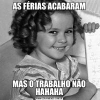 AS FÉRIAS ACABARAMMAS O TRABALHO NÃO HAHAHA