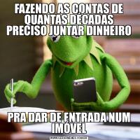 FAZENDO AS CONTAS DE QUANTAS DÉCADAS PRECISO JUNTAR DINHEIROPRA DAR DE ENTRADA NUM IMÓVEL