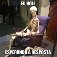 EU HOJEESPERANDO A RESPOSTA