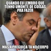 QUANDO EU LEMBRO QUE TENHO UMONTE DE COISAS PRA FAZERMAS A PREGUIÇA TA NO CORPO