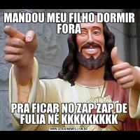 MANDOU MEU FILHO DORMIR FORAPRA FICAR NO ZAP ZAP DE FULIA NÉ KKKKKKKKK