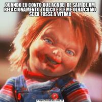 QUANDO EU CONTO QUE ACABEI DE SAIR DE UM RELACIONAMENTO TOXICO E ELE ME OLHA COMO SE EU FOSSE A VITIMA
