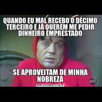 QUANDO EU MAL RECEBO O DÉCIMO TERCEIRO E JÁ QUEREM ME PEDIR DINHEIRO EMPRESTADOSE APROVEITAM DE MINHA NOBREZA
