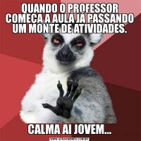 QUANDO O PROFESSOR COMEÇA A AULA JÁ PASSANDO UM MONTE DE ATIVIDADES.CALMA AI JOVEM...