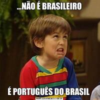 …NÃO É BRASILEIROÉ PORTUGUÊS DO BRASIL 
