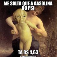 ME SOLTA QUE A GASOLINA NO PSJTÁ R$ 4,63