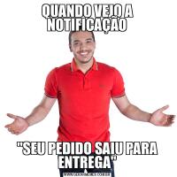 QUANDO VEJO A NOTIFICAÇÃO&QUOT;SEU PEDIDO SAIU PARA ENTREGA&QUOT;