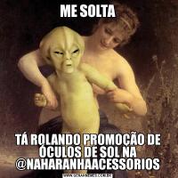 ME SOLTATÁ ROLANDO PROMOÇÃO DE ÓCULOS DE SOL NA @NAHARANHAACESSORIOS