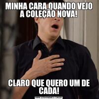 MINHA CARA QUANDO VEJO A COLEÇÃO NOVA!CLARO QUE QUERO UM DE CADA!