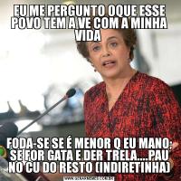 EU ME PERGUNTO OQUE ESSE POVO TEM A VE COM A MINHA VIDA FODA-SE SE É MENOR Q EU MANO; SE FOR GATA E DER TRELA....PAU NO CU DO RESTO (INDIRETINHA)