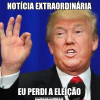 NOTÍCIA EXTRAORDINÁRIAEU PERDI A ELEIÇÃO