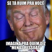 SE TÁ RUIM PRA VOCÊIMAGINA PRA QUEM DIZ 