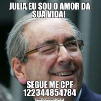 JULIA EU SOU O AMOR DA SUA VIDA! SEGUE ME CPF 122344854784
