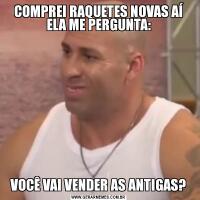 COMPREI RAQUETES NOVAS AÍ ELA ME PERGUNTA:VOCÊ VAI VENDER AS ANTIGAS?