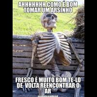AHHHHHHH COMO É BOM TOMAR UM ARSINHOFRESCO É MUITO BOM TE-LO DE  VOLTA REENCONTRAR O AR