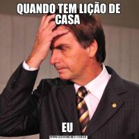 QUANDO TEM LIÇÃO DE CASA EU 