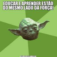 EDUCAR E APRENDER ESTÃO DO MESMO LADO DA FORÇA!