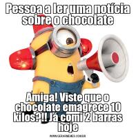 Pessoa a ler uma notícia sobre o chocolateAmiga! Viste que o chocolate emagrece 10 kilos?!! Já comi 2 barras hoje