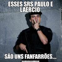 ESSES SRS PAULO E LAÉRCIO SÃO UNS FANFARRÕES....